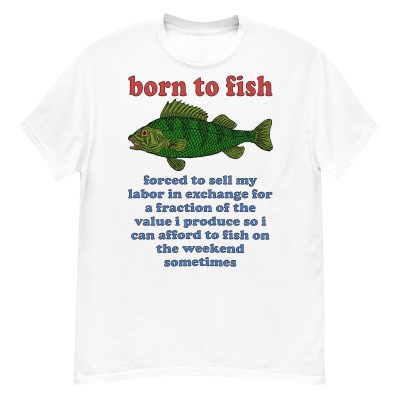 Born To Fish Forced To Sell My Labor - Fishing Oddly Specific Meme T-Shirt